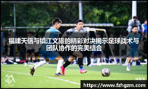 福建天信与镇江文旅的精彩对决揭示足球战术与团队协作的完美结合