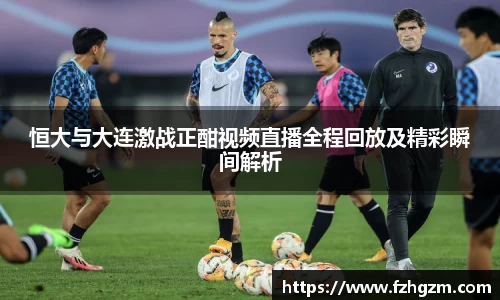 恒大与大连激战正酣视频直播全程回放及精彩瞬间解析