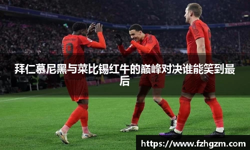 拜仁慕尼黑与菜比锡红牛的巅峰对决谁能笑到最后